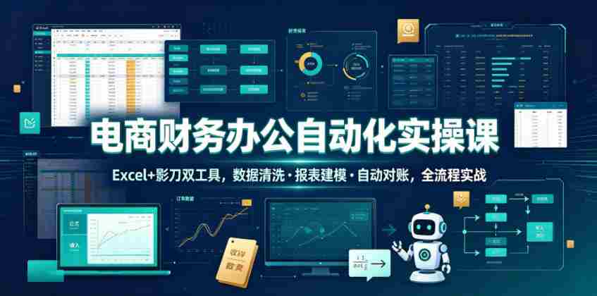 电商财务办公自动化实操课,Excel+影刀双工具,数据清洗・报表建模・自动对账,全流程实战-任任的小木屋 - 热点知汇