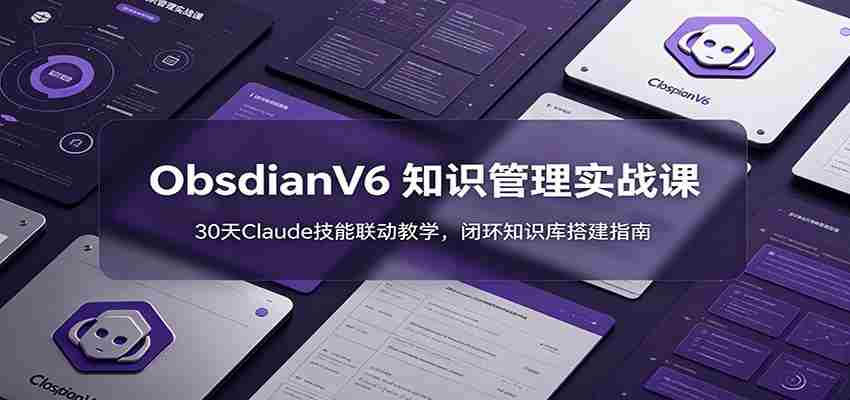 ObsidianV6 知识管理实战课：30天Claude技能联动教学，闭环知识库搭建指南-任任的小木屋 - 热点知汇