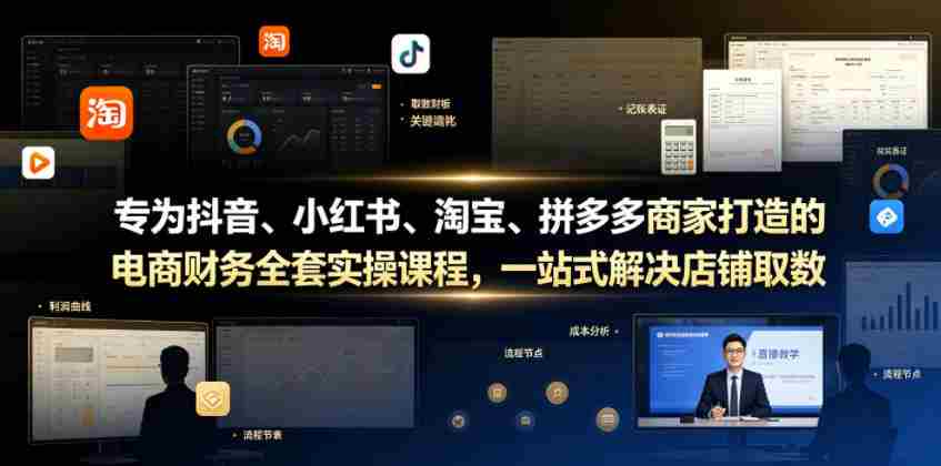 专为抖音、小红书、淘宝、拼多多商家打造的电商财务全套实操课程，一站式解决店铺取数、记账、报税全流程难题-任任的小木屋 - 热点知汇