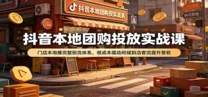 抖音本地团购投放实战课：门店本地推完整投流体系，低成本撬动同城到店客流提升营收-任任的小木屋 - 热点知汇