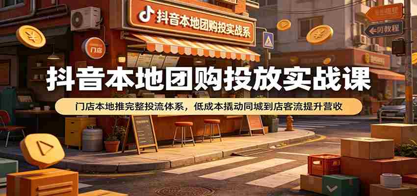 抖音本地团购投放实战课：门店本地推完整投流体系，低成本撬动同城到店客流提升营收-任任的小木屋 - 热点知汇