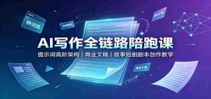 AI写作全链路陪跑课：提示词高阶架构，商业文稿，故事短剧剧本创作教学-任任的小木屋 - 热点知汇