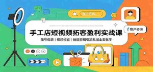 手工店短视频拓客盈利实战课：账号包装，视频模板，拍摄剪辑引流私域全套教学-任任的小木屋 - 热点知汇