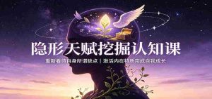 隐形天赋挖掘认知课：重新看待自身所谓缺点，激活内在特质完成自我成长-任任的小木屋 - 热点知汇