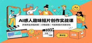AI感人趣味短片创作实战课：多案例全流程拆解，分镜运镜，可复制提示词素材包-任任的小木屋 - 热点知汇