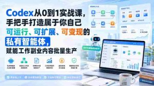 Codex从0到1实战课,手把手打造属于你自己可运行、可扩展、可变现的私有智能体,赋能工作副业内容批量生产-任任的小木屋 - 热点知汇