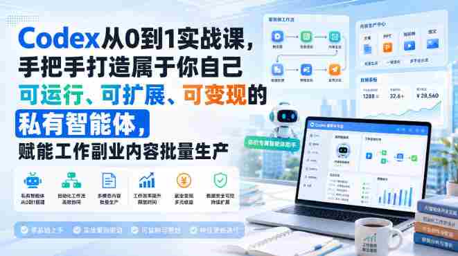 Codex从0到1实战课，手把手打造属于你自己可运行、可扩展、可变现的私有智能体，赋能工作副业内容批量生产-任任的小木屋 - 热点知汇