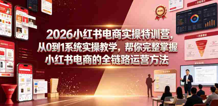 2026小红书电商实操特训营，从0到1系统实操教学，帮你完整掌握小红书电商的全链路运营方法-任任的小木屋 - 热点知汇