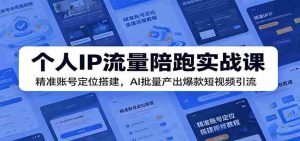 个人IP流量陪跑实战课：精准账号定位搭建，AI批量产出爆款短视频引流-任任的小木屋 - 热点知汇