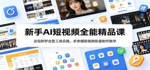 新手AI短视频全能精品课:豆包即梦全套工具实操,多类爆款视频批量制作教学-任任的小木屋 - 热点知汇