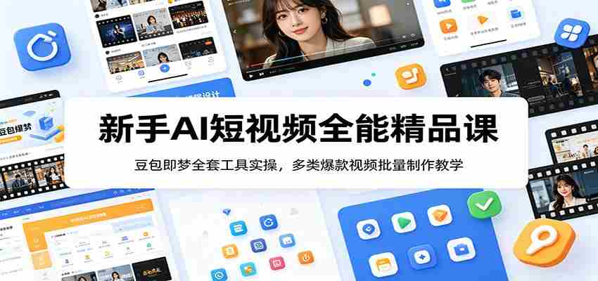 新手AI短视频全能精品课：豆包即梦全套工具实操，多类爆款视频批量制作教学-任任的小木屋 - 热点知汇