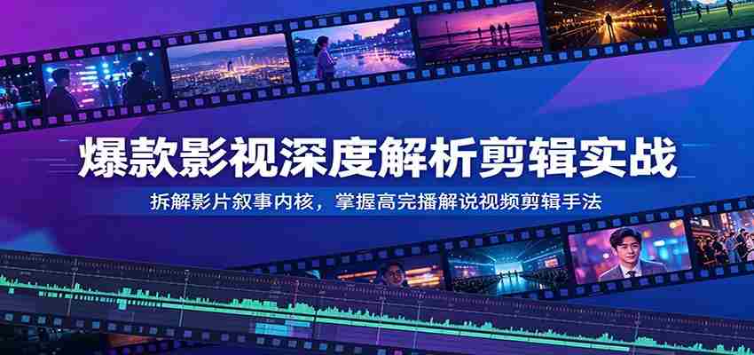 爆款影视深度解析剪辑实战:拆解影片叙事内核,掌握高完播解说视频剪辑手法-任任的小木屋 - 热点知汇
