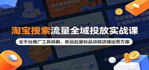 淘宝搜索流量全域投放实战课：全平台推广工具拆解，新品起量标品动销店铺运营方案-任任的小木屋 - 热点知汇