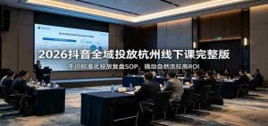 2026抖音全域投放杭州线下课完整版：千川标准化投放复盘SOP，撬动自然流拉高ROI-任任的小木屋 - 热点知汇