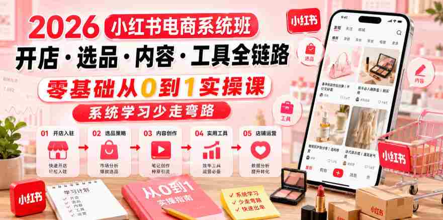2026小红书电商系统班开店・选品・内容・工具全链路，零基础从0到1实操课，系统学习少走弯路-任任的小木屋 - 热点知汇