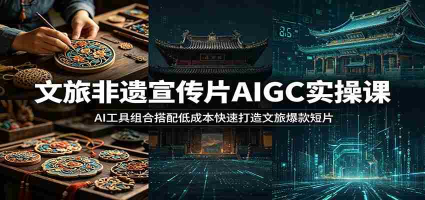 文旅非遗宣传片AIGC实操课：AI工具组合搭配低成本快速打造文旅爆款短片-任任的小木屋 - 热点知汇