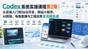 Codex系统实操课程第2期｜从安装入门到Skill开发、网站小程序、AI剪辑、电商直播与工程应用全流程实战-任任的小木屋 - 热点知汇
