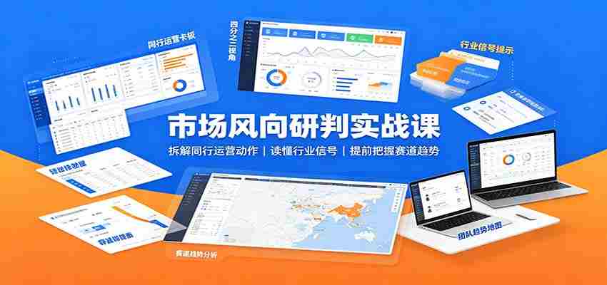 市场风向研判实战课：拆解同行运营动作，读懂行业信号，提前把握赛道趋势-任任的小木屋 - 热点知汇