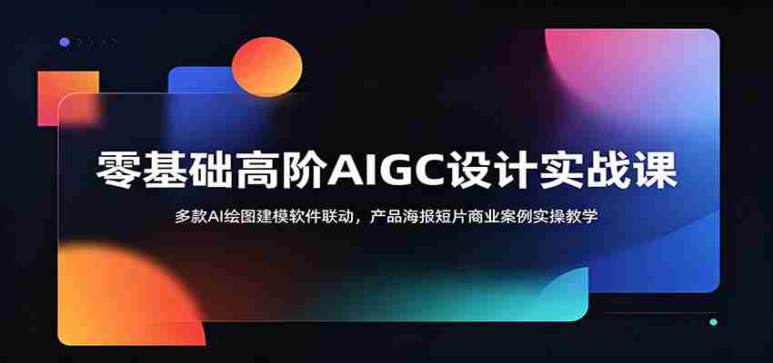 零基础高阶AIGC设计实战课:多款AI绘图建模软件联动,产品海报短片商业案例实操教学-任任的小木屋 - 热点知汇