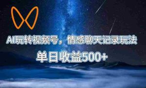 AI玩转视频号,情感聊天记录玩法,单日收益500+【揭秘】-任任的小木屋 - 热点知汇