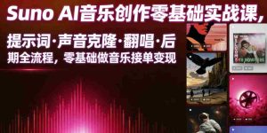 Suno AI音乐创作实战课，提示词・声音克隆・翻唱・后期全流程，零基础做音乐接单变现-任任的小木屋 - 热点知汇