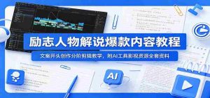 励志人物解说爆款内容教程：文案开头创作分阶剪辑教学，附AI 工具影视资源全套资料-任任的小木屋 - 热点知汇