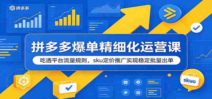 拼多多爆单精细化运营课：吃透平台流量规则，sku定价推广实现稳定批量出单-任任的小木屋 - 热点知汇