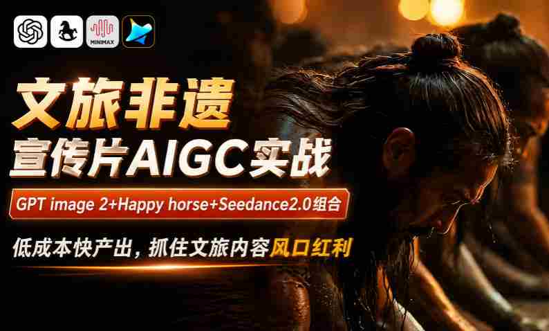 文旅非遗宣传片AIGC实战，GPT image 2+Happy horse+Seedance2.0组合，低成本快产出，抓住文旅内容风口红利-任任的小木屋 - 热点知汇