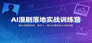 AI漫剧落地实战训练营:提示词剧情创作,数字人、图片处理各类AI功能详解-任任的小木屋 - 热点知汇