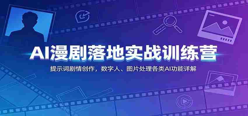 AI漫剧落地实战训练营:提示词剧情创作,数字人、图片处理各类AI功能详解-任任的小木屋 - 热点知汇