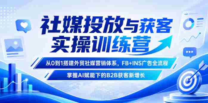 社媒投放与获客实操训练营,从0到1搭建外贸社媒营销体系,FB+INS广告全流程,掌握AI赋能下的B2B获客新增长-任任的小木屋 - 热点知汇