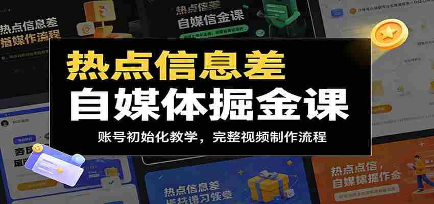 热点信息差自媒体掘金课：账号初始化教学，完整视频制作流程-任任的小木屋 - 热点知汇