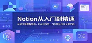 Notion从入门到精通:玩转多视图数据库,自动化按钮,AI与团队协作全套功能-任任的小木屋 - 热点知汇