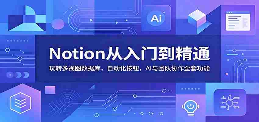 Notion从入门到精通：玩转多视图数据库，自动化按钮，AI与团队协作全套功能-任任的小木屋 - 热点知汇