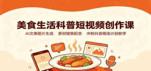 美食生活科普短视频创作课:AI文案图片生成,素材搜集配音,冲刺抖音精选计划教学-任任的小木屋 - 热点知汇