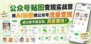 公众号贴图变现实战营，用AI贴图做公众号流量变现，建议新手都去做，真能賺钱！-任任的小木屋 - 热点知汇