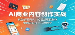 AI商业内容创作实战:模型部署调试,短视频爆款制作,电商办公多元应用教学-任任的小木屋 - 热点知汇