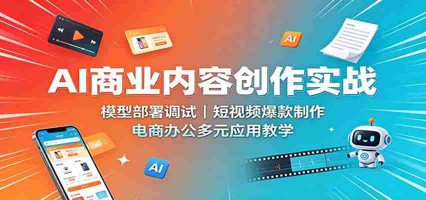 AI商业内容创作实战：模型部署调试，短视频爆款制作，电商办公多元应用教学-任任的小木屋 - 热点知汇