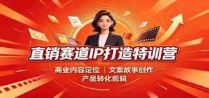 直销赛道IP打造特训营：商业内容定位，文案故事创作，产品转化剪辑-任任的小木屋 - 热点知汇