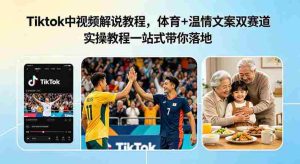 Tiktok中视频解说教程,体育+温情文案双赛道实操教程一站式带你落地,教你出海賺美刀-任任的小木屋 - 热点知汇