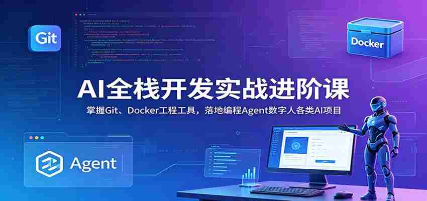 AI全栈开发实战进阶课：掌握Git、Docker工程工具，落地编程Agent数字人各类AI项目-任任的小木屋 - 热点知汇