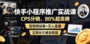 快手小程序推广实战课,CPS分销,80%超高佣,短视频挂载+无人直播,正规长久被动收益-任任的小木屋 - 热点知汇
