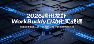 2026腾讯龙虾WorkBuddy自动化实战课:快速部署配置工具,数据PPT库存销售案例全实操-任任的小木屋 - 热点知汇