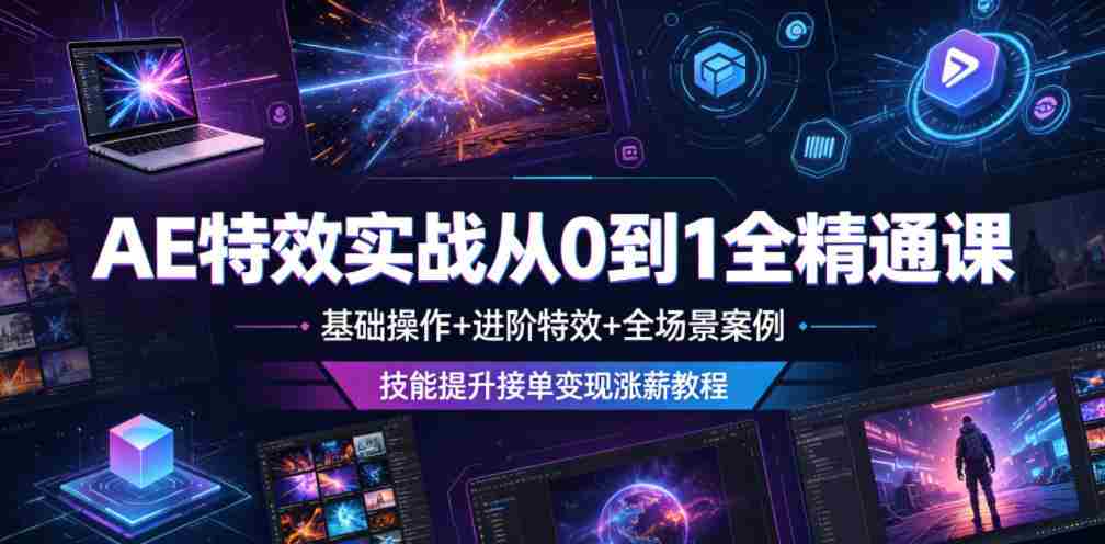 AE特效实战从0到1全精通课，基础操作+进阶特效+全场景案例，技能提升接单变现涨薪教程-任任的小木屋 - 热点知汇