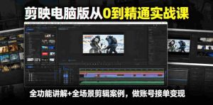 剪映电脑版从0到精通实战课，全功能讲解+全场景剪辑案例，做账号接单变现-任任的小木屋 - 热点知汇