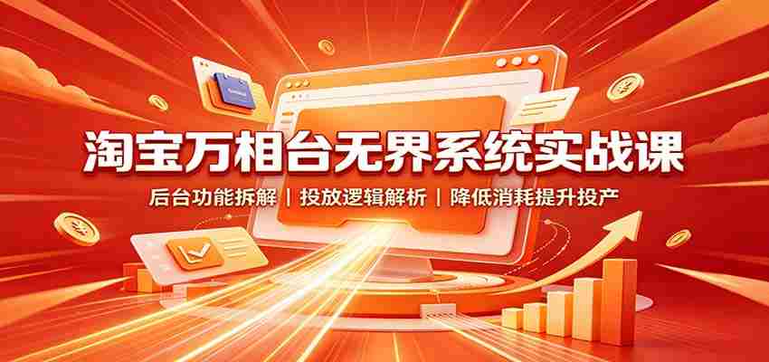 淘宝万相台无界系统实战课：后台功能拆解，投放逻辑解析，降低消耗提升投产-任任的小木屋 - 热点知汇