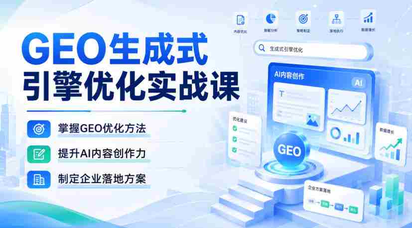GEO生成式引擎优化实战课，掌握GEO优化方法，提升AI内容创作力，制定企业落地方案-任任的小木屋 - 热点知汇