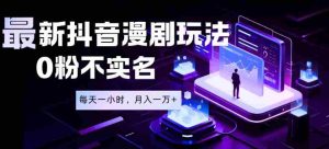 最新蓝海风口项目，抖音漫剧，0粉不实名每天一小时，月入1W+【揭秘】-任任的小木屋 - 热点知汇