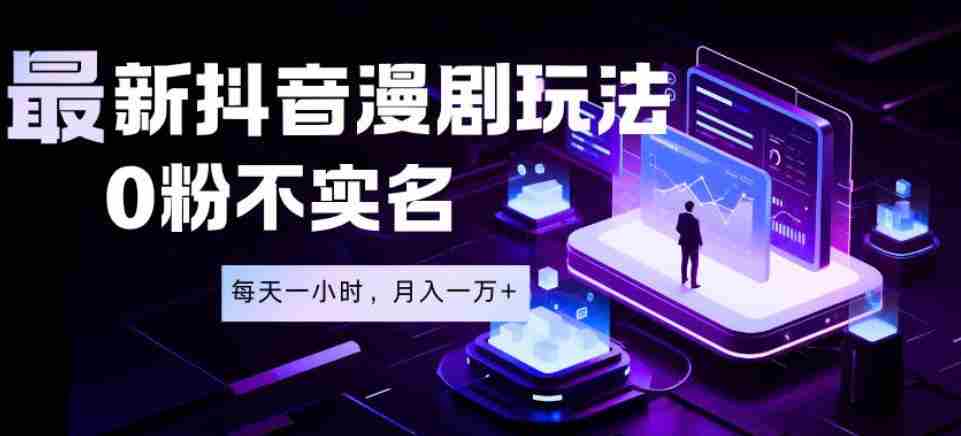 最新蓝海风口项目，抖音漫剧，0粉不实名每天一小时，月入1W+【揭秘】-任任的小木屋 - 热点知汇