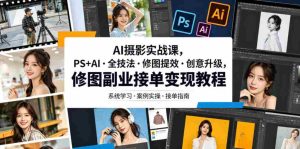 AI摄影实战课,PS+AI・全技法・修图提效・创意升级,修图副业接单变现教程-任任的小木屋 - 热点知汇
